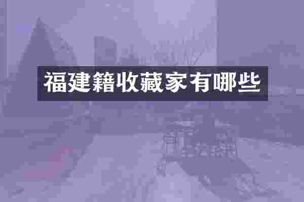 福建籍收藏家有哪些