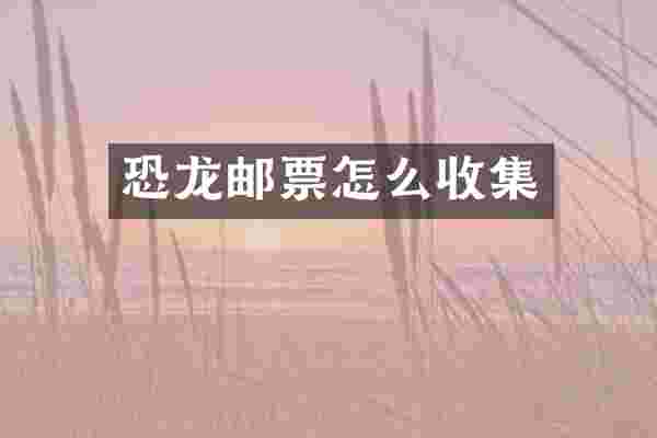 恐龙邮票怎么收集