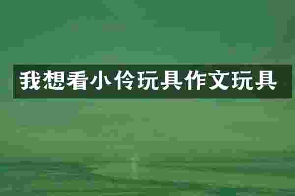 我想看小伶玩具作文玩具