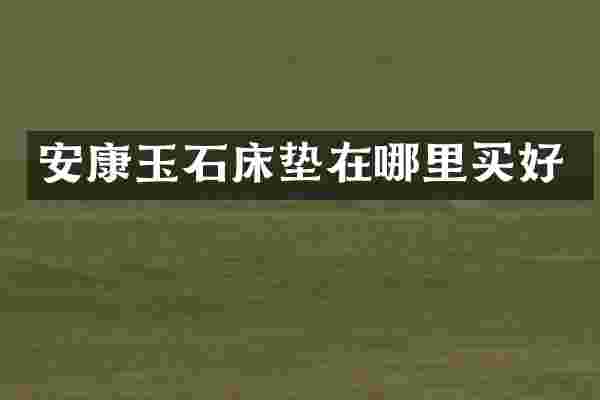 安康玉石床垫在哪里买好