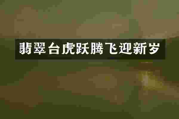 翡翠台虎跃腾飞迎新岁