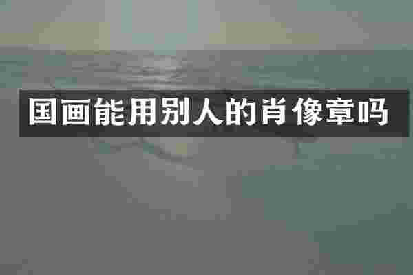国画能用别人的肖像章吗