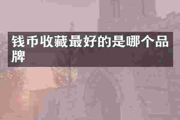 钱币收藏最好的是哪个品牌