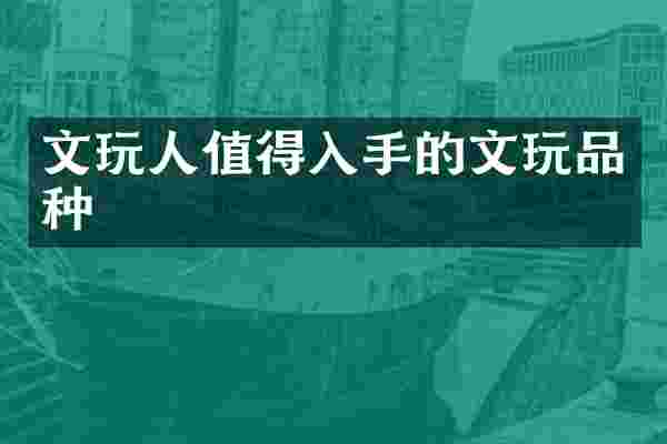 文玩人值得入手的文玩品种