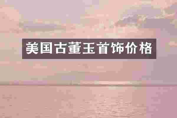 美国古董玉首饰价格