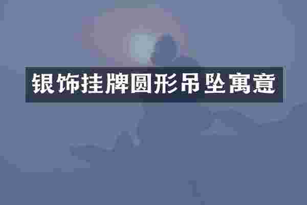 银饰挂牌圆形吊坠寓意