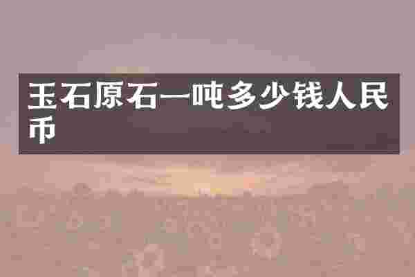 玉石原石一吨多少钱人民币