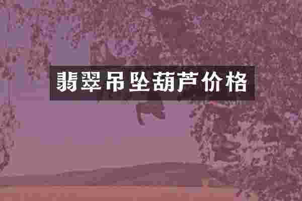 翡翠吊坠葫芦价格