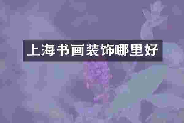 上海书画装饰哪里好