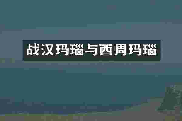 战汉玛瑙与西周玛瑙