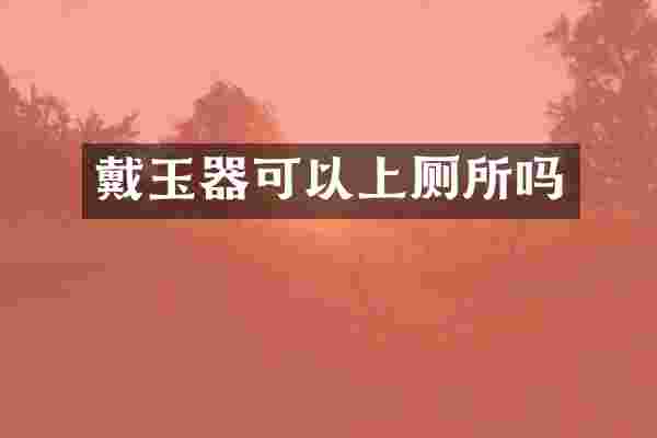 戴玉器可以上厕所吗
