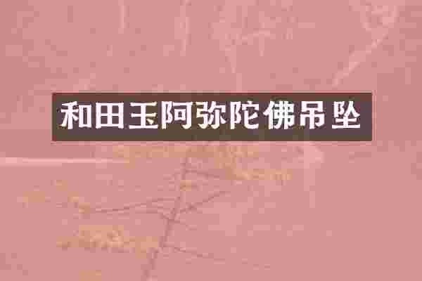 和田玉阿弥陀佛吊坠