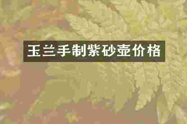 玉兰手制紫砂壶价格