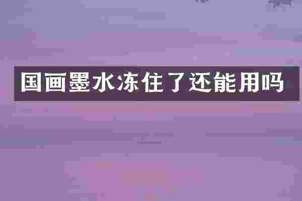 国画墨水冻住了还能用吗