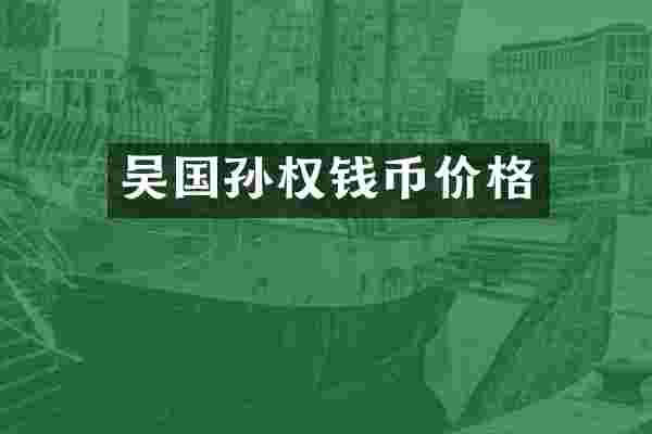 吴国孙权钱币价格