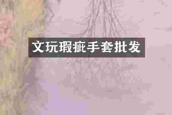 文玩瑕疵手套批发