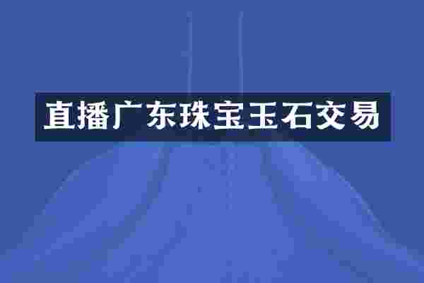 直播广东珠宝玉石交易
