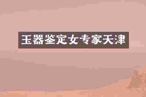 玉器鉴定女专家天津