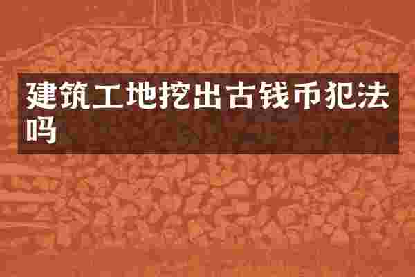 建筑工地挖出古钱币犯法吗