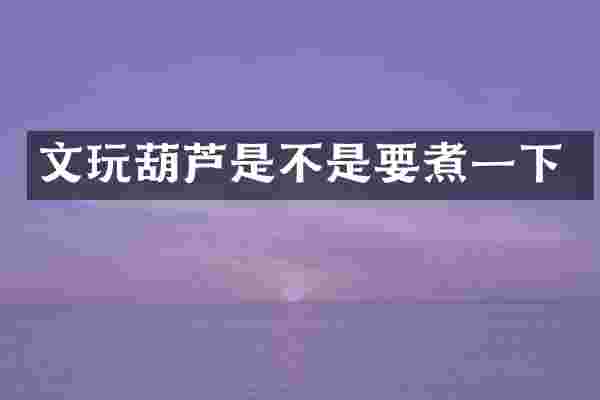 文玩葫芦是不是要煮一下