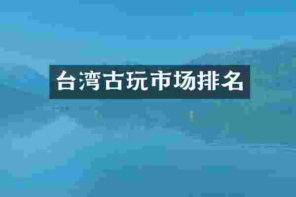 台湾古玩市场排名