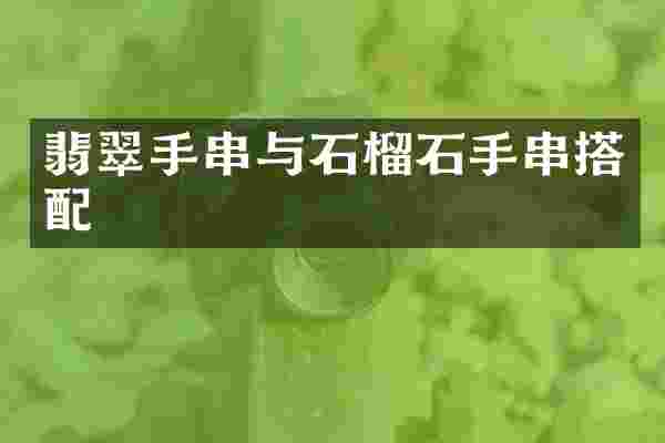 翡翠手串与石榴石手串搭配