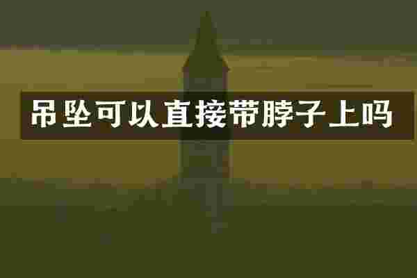 吊坠可以直接带脖子上吗
