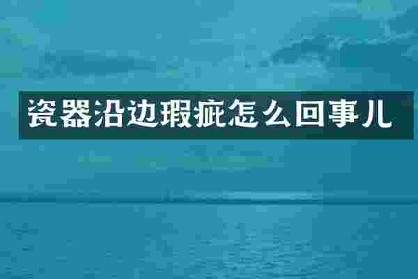 瓷器沿边瑕疵怎么回事儿
