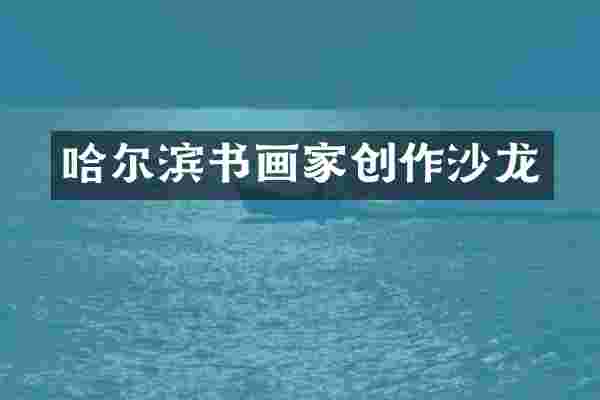 哈尔滨书画家创作沙龙
