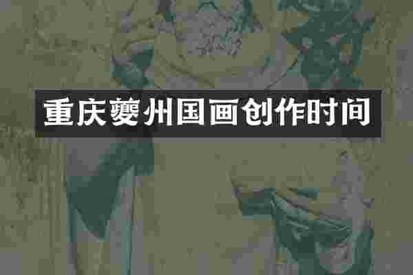 重庆夔州国画创作时间