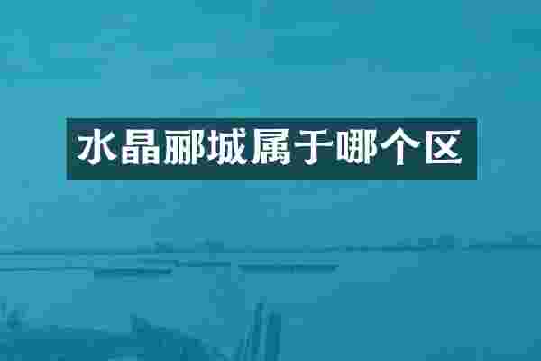 水晶郦城属于哪个区