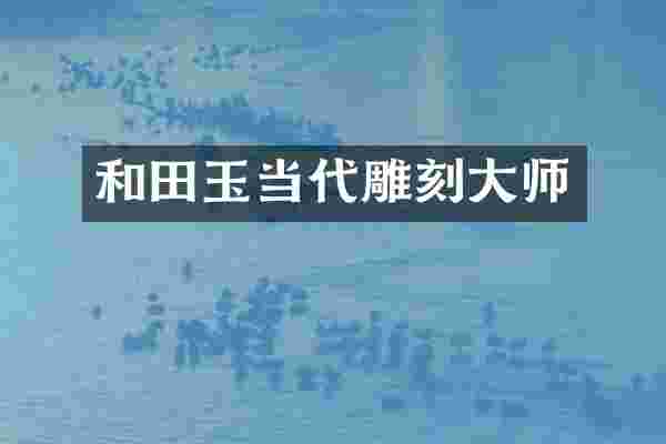 和田玉当代雕刻大师