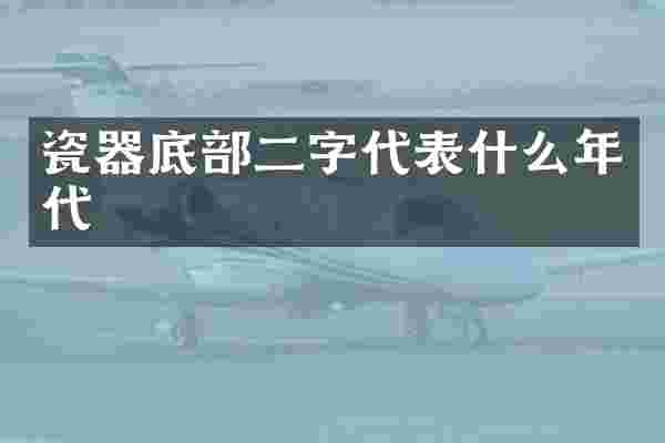 瓷器底部二字代表什么年代