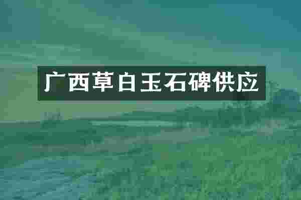 广西草白玉石碑供应