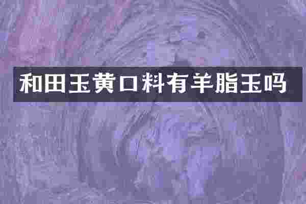 和田玉黄口料有羊脂玉吗