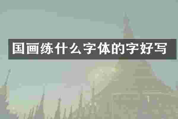 国画练什么字体的字好写