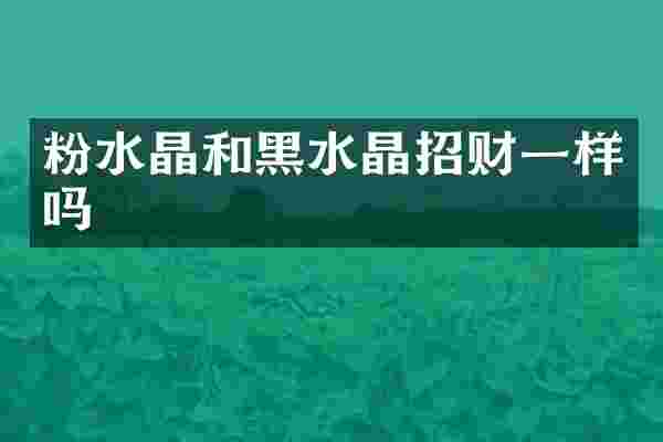 粉水晶和黑水晶招财一样吗