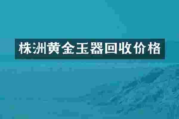 株洲黄金玉器回收价格
