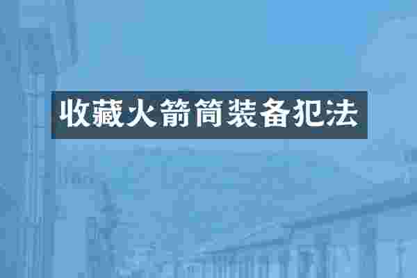 收藏火箭筒装备犯法