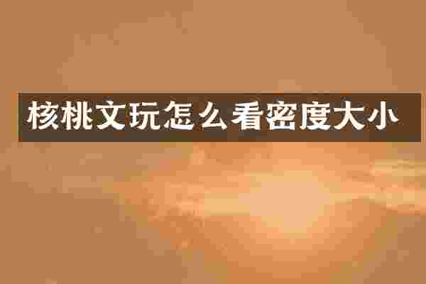 核桃文玩怎么看密度大小