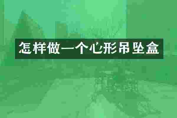 怎样做一个心形吊坠盒