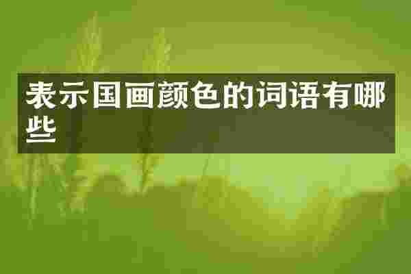 表示国画颜色的词语有哪些
