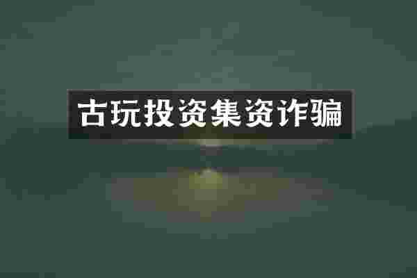 古玩投资集资诈骗
