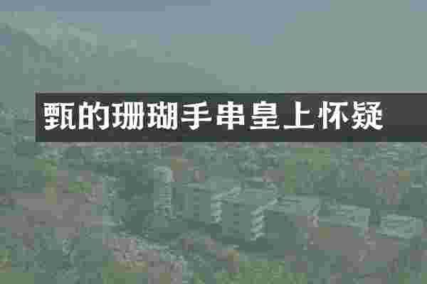 甄嬛的珊瑚手串皇上怀疑