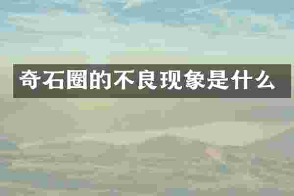 奇石圈的不良现象是什么