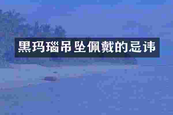 黑玛瑙吊坠佩戴的忌讳