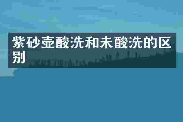 紫砂壶酸洗和未酸洗的区别