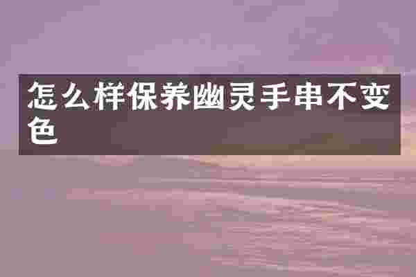 怎么样保养幽灵手串不变色