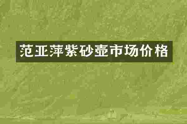 范亚萍紫砂壶市场价格