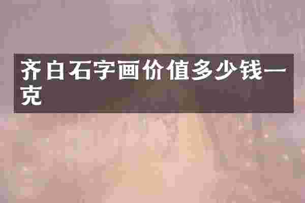 齐白石字画价值多少钱一克